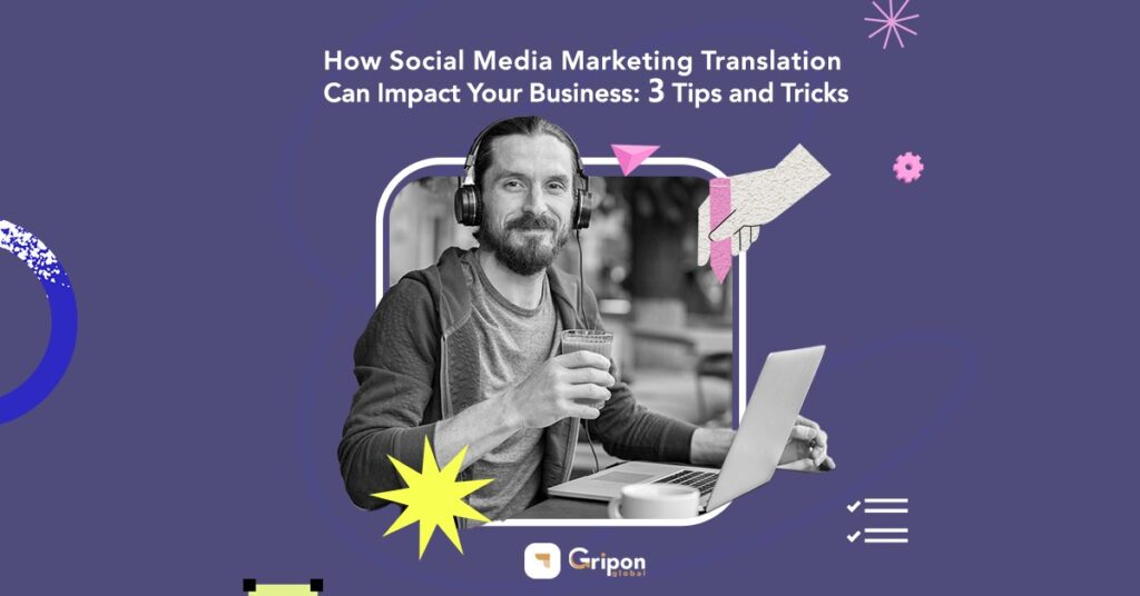 How Social Media Marketing Translation Can Impact Your Business: 3 Tips and Tricks